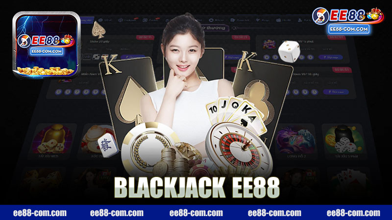 Khám Phá Thế Giới Hấp Dẫn Của Blackjack Nhà Cái EE88 - Trải Nghiệm Chơi Game Đỉnh Cao